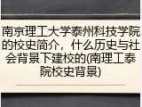 南京理工大学泰州科技学院的校史简介,什么历史与社会背景下建校的(南理工泰院校史背景)