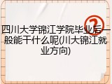 四川大学锦江学院毕业后一般能干什么呢(川大锦江就业方向)