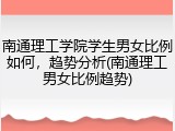 南通理工学院学生男女比例如何，趋势分析(南通理工男女比例趋势)