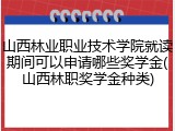 山西林业职业技术学院就读期间可以申请哪些奖学金(山西林职奖学金种类)