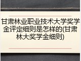 甘肃林业职业技术大学奖学金评定细则是怎样的(甘肃林大奖学金细则)