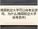 南昌航空大学可以自考去读吗，为什么(南昌航空大学自考条件)
