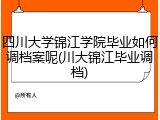 四川大学锦江学院毕业如何调档案呢(川大锦江毕业调档)