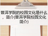 普洱学院的校园文化是什么，简介(普洱学院校园文化简介)