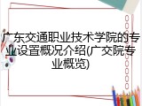 广东交通职业技术学院的专业设置概况介绍(广交院专业概览)