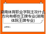 湖南体育职业学院主攻什么方向有哪些王牌专业(湖南体院王牌专业)