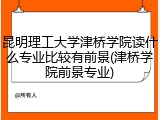 昆明理工大学津桥学院读什么专业比较有前景(津桥学院前景专业)