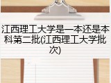 江西理工大学是一本还是本科第二批(江西理工大学批次)