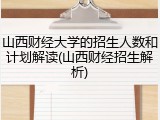 山西财经大学的招生人数和计划解读(山西财经招生解析)