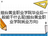 烟台黄金职业学院毕业后一般能干什么呢(烟台黄金职业学院就业方向)