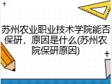 苏州农业职业技术学院能否保研，原因是什么(苏州农院保研原因)