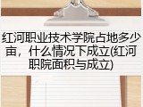 红河职业技术学院占地多少亩，什么情况下成立(红河职院面积与成立)