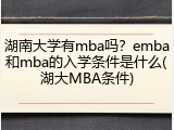 湖南大学有mba吗？emba和mba的入学条件是什么(湖大MBA条件)