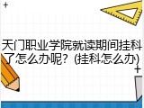 天门职业学院就读期间挂科了怎么办呢？(挂科怎么办)