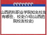 山西药科职业学院知名校友有哪些，校史介绍(山西药院校友校史)