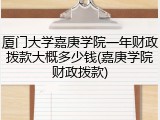 厦门大学嘉庚学院一年财政拨款大概多少钱(嘉庚学院财政拨款)