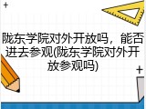 陇东学院对外开放吗，能否进去参观(陇东学院对外开放参观吗)