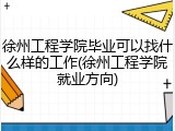 徐州工程学院毕业可以找什么样的工作(徐州工程学院就业方向)