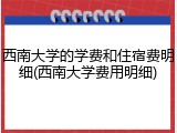 西南大学的学费和住宿费明细(西南大学费用明细)