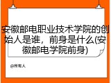 安徽邮电职业技术学院的创始人是谁，前身是什么(安徽邮电学院前身)