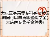 大庆医学高等专科学校就读期间可以申请哪些奖学金(大庆医专奖学金种类)