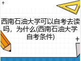 西南石油大学可以自考去读吗，为什么(西南石油大学自考条件)