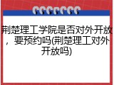 荆楚理工学院是否对外开放，要预约吗(荆楚理工对外开放吗)