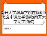 南开大学滨海学院在读期间怎么申请助学贷款(南开大学助学贷款)