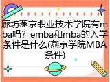 廊坊燕京职业技术学院有mba吗？emba和mba的入学条件是什么(燕京学院MBA条件)