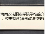 海南政法职业学院学校简介，校史概述(海南政法校史)