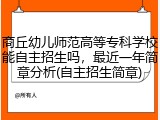 商丘幼儿师范高等专科学校能自主招生吗，最近一年简章分析(自主招生简章)