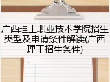 广西理工职业技术学院招生类型及申请条件解读(广西理工招生条件)