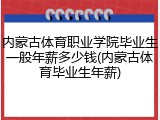 内蒙古体育职业学院毕业生一般年薪多少钱(内蒙古体育毕业生年薪)
