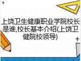 上饶卫生健康职业学院校长是谁,校长基本介绍(上饶卫健院校领导)