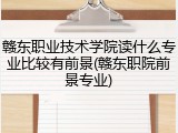 赣东职业技术学院读什么专业比较有前景(赣东职院前景专业)