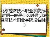 北京经济技术职业学院报名时间一般是什么时候(北京经济技术职业学院报名时间)