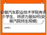 安徽汽车职业技术学院有多少学生，师资力量如何(安徽汽院师生规模)
