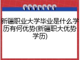 新疆职业大学毕业是什么学历有何优势(新疆职大优势学历)