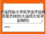 大连民族大学奖学金评定细则是怎样的(大连民大奖学金细则)