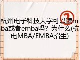 杭州电子科技大学可以读mba或者emba吗？为什么(杭电MBA/EMBA招生)