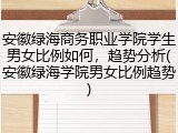 安徽绿海商务职业学院学生男女比例如何，趋势分析(安徽绿海学院男女比例趋势)