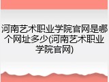 河南艺术职业学院官网是哪个网址多少(河南艺术职业学院官网)