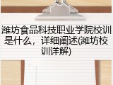 潍坊食品科技职业学院校训是什么，详细阐述(潍坊校训详解)
