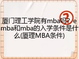 厦门理工学院有mba吗？emba和mba的入学条件是什么(厦理MBA条件)