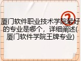 厦门软件职业技术学院最好的专业是哪个，详细阐述(厦门软件学院王牌专业)