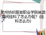 泉州纺织服装职业学院就读期间挂科了怎么办呢？(挂科怎么办)