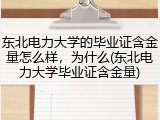 东北电力大学的毕业证含金量怎么样，为什么(东北电力大学毕业证含金量)