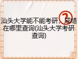 汕头大学能不能考研，成绩在哪里查询(汕头大学考研查询)