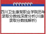四川卫生康复职业学院历年录取分数线深度分析(川康录取分数线解析)