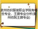 泉州纺织服装职业学院有哪些专业，王牌专业分析(泉州纺院王牌专业)